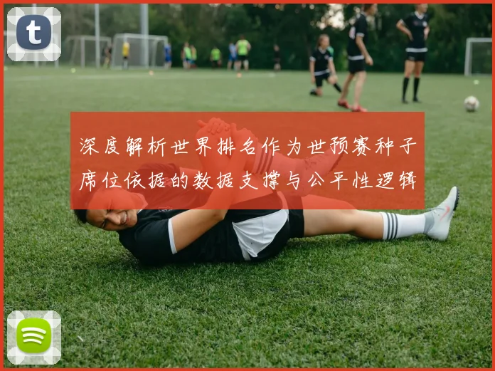 深度解析世界排名作为世预赛种子席位依据的数据支撑与公平性逻辑