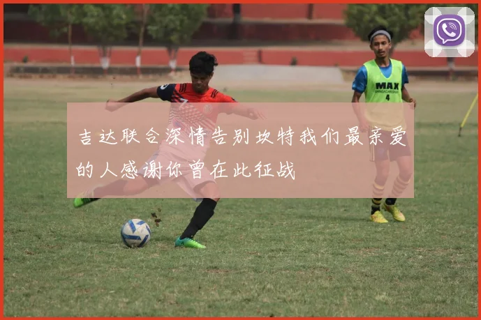 吉达联合深情告别坎特我们最亲爱的人感谢你曾在此征战